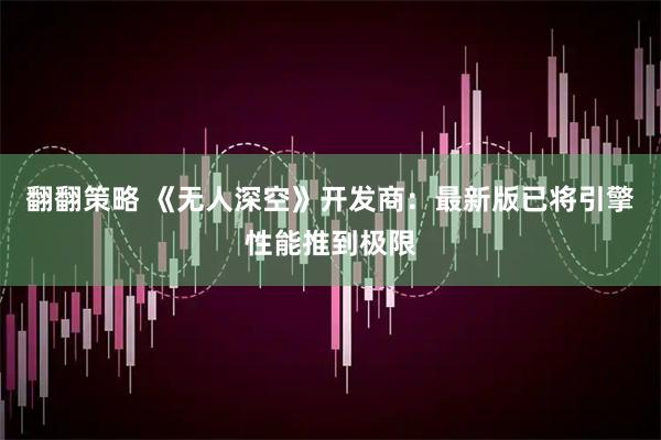 翻翻策略 《无人深空》开发商：最新版已将引擎性能推到极限