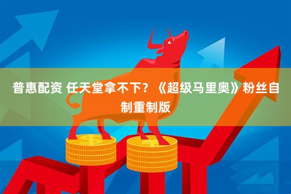 普惠配资 任天堂拿不下？《超级马里奥》粉丝自制重制版