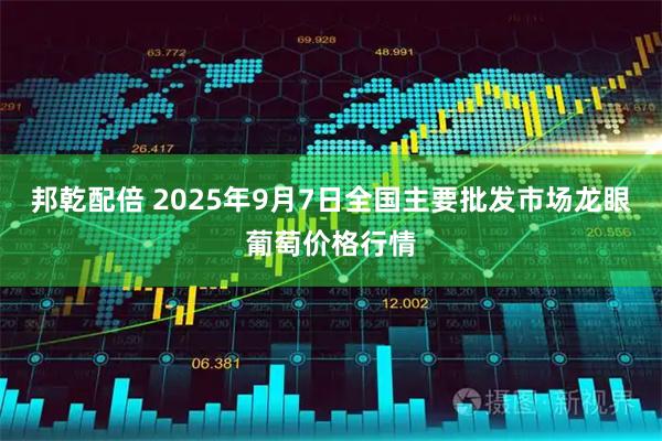 邦乾配倍 2025年9月7日全国主要批发市场龙眼葡萄价格行情