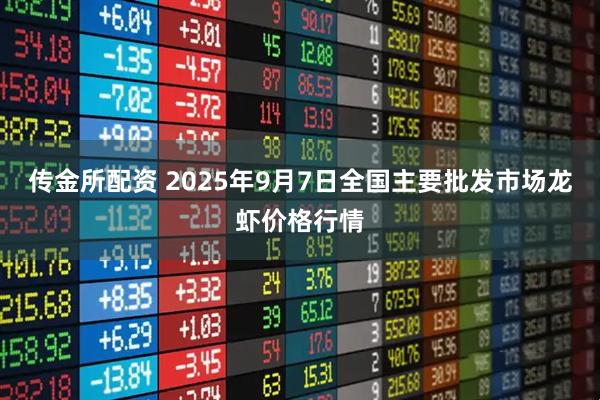 传金所配资 2025年9月7日全国主要批发市场龙虾价格行情