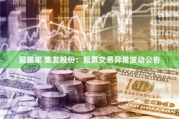 股赢家 集友股份：股票交易异常波动公告
