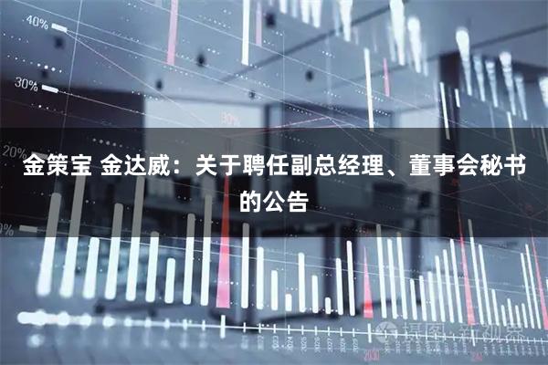 金策宝 金达威：关于聘任副总经理、董事会秘书的公告