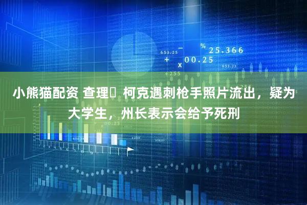 小熊猫配资 查理・柯克遇刺枪手照片流出，疑为大学生，州长表示会给予死刑