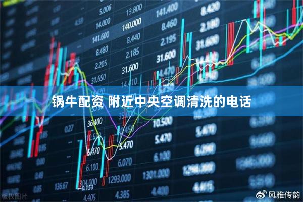 锅牛配资 附近中央空调清洗的电话