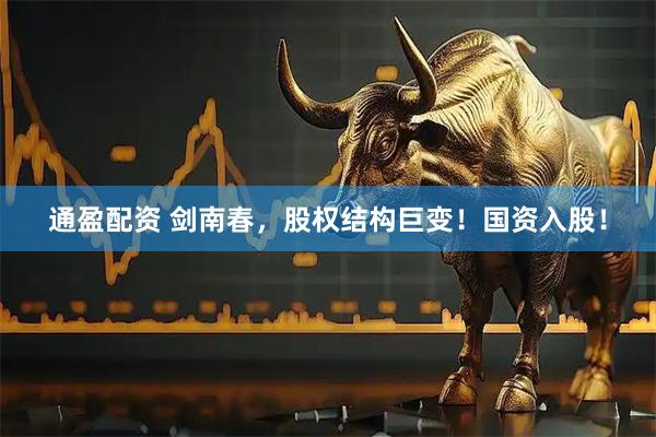 通盈配资 剑南春，股权结构巨变！国资入股！