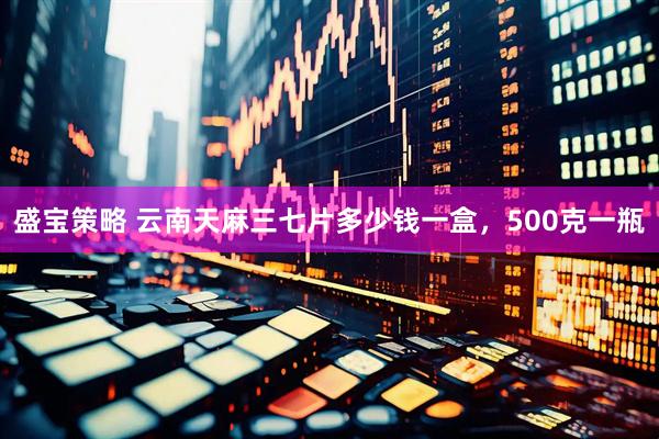 盛宝策略 云南天麻三七片多少钱一盒，500克一瓶