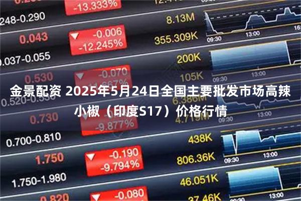 金景配资 2025年5月24日全国主要批发市场高辣小椒（印度S17）价格行情