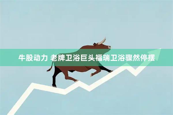 牛股动力 老牌卫浴巨头福瑞卫浴骤然停摆