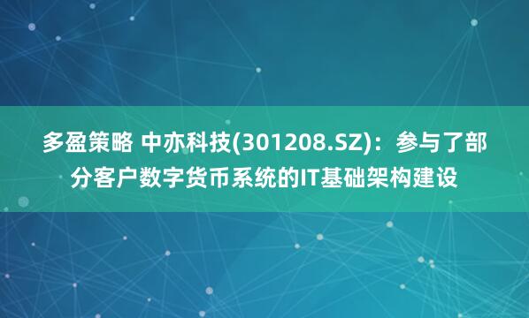 多盈策略 中亦科技(301208.SZ)：参与了部分客户数字货币系统的IT基础架构建设