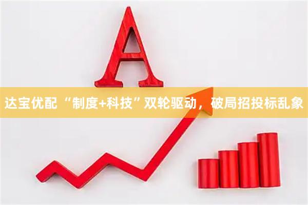 达宝优配 “制度+科技”双轮驱动，破局招投标乱象