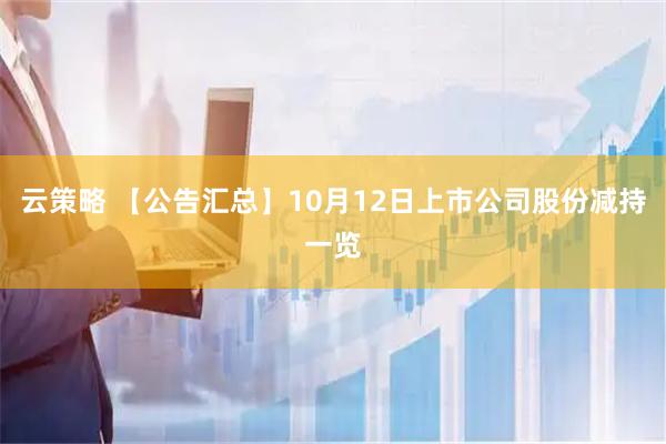 云策略 【公告汇总】10月12日上市公司股份减持一览