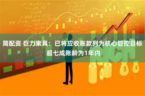 简配资 巨力索具：已将应收账款列为核心管控目标 超七成账龄为1年内