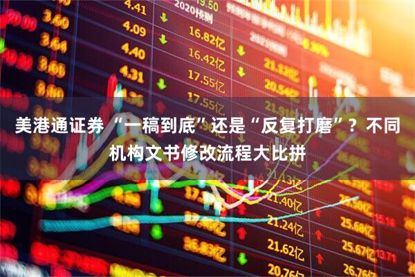 美港通证券 “一稿到底”还是“反复打磨”？不同机构文书修改流程大比拼