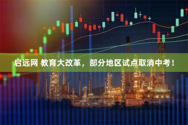 启远网 教育大改革，部分地区试点取消中考！