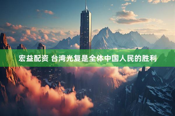 宏益配资 台湾光复是全体中国人民的胜利