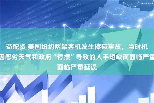 益配资 美国纽约两架客机发生擦碰事故，当时机场正因恶劣天气和政府“停摆”导致的人手短缺而面临严重延误