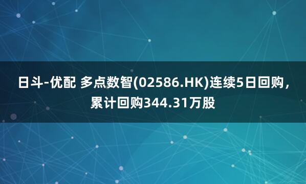 日斗-优配 多点数智(02586.HK)连续5日回购，累计回购344.31万股