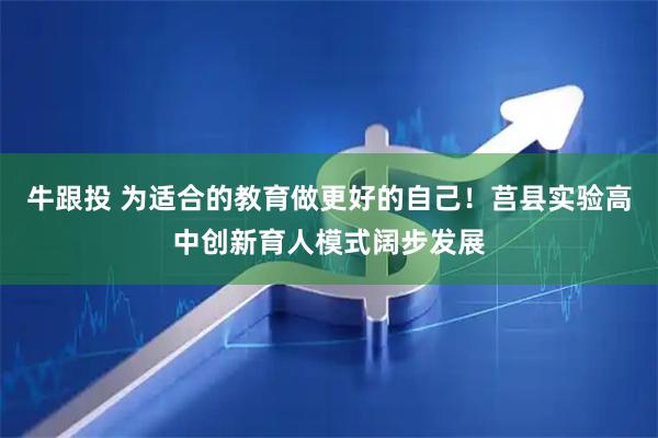 牛跟投 为适合的教育做更好的自己！莒县实验高中创新育人模式阔步发展