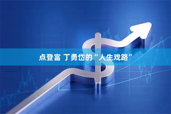 点登富 丁勇岱的“人生戏路”