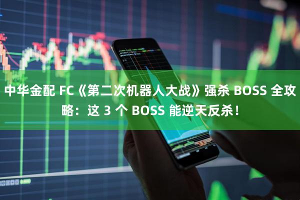 中华金配 FC《第二次机器人大战》强杀 BOSS 全攻略：这 3 个 BOSS 能逆天反杀！